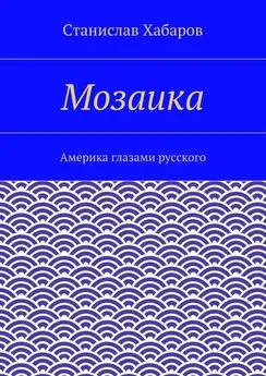 Станислав Хабаров - Мозаика. Америка глазами русского