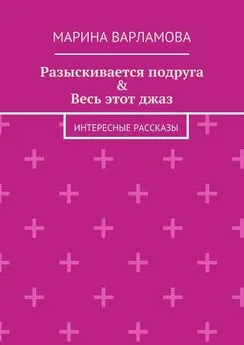 Марина Варламова - Разыскивается подруга &amp; Весь этот джаз. Интересные рассказы