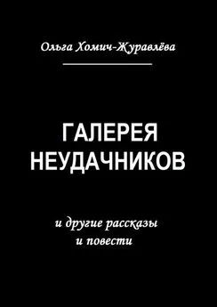 Ольга Хомич-Журавлёва - Галерея неудачников. и другие рассказы и повести