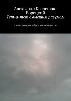 Александр Кваченюк-Борецкий - Тет-а-тет с высшим разумом. о происхождении добра и зла в государстве