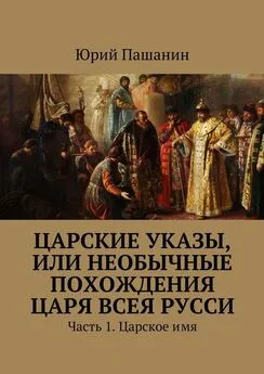 Юрий Пашанин - Царские указы, или Необычные похождения Царя всея Русси. Часть 1. Царское имя