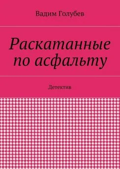 Вадим Голубев - Раскатанные по асфальту. Детектив