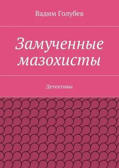 Вадим Голубев - Замученные мазохисты. Детективы