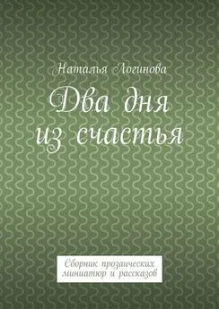 Наталья Логинова - Два дня из счастья. Сборник прозаических миниатюр и рассказов