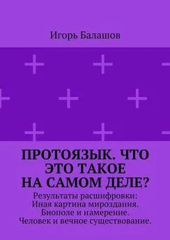 Игорь Балашов - Протоязык. Что это такое на самом деле? Результаты расшифровки: Иная картина мироздания. Биополе и намерение. Человек и вечное существование