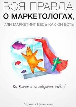 Людмила Афанасьева - Вся правда о маркетологах, или Mаркетинг весь как он есть