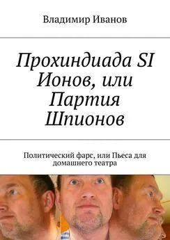 Владимир Иванов - Прохиндиада SI Ионов, или Партия Шпионов. Политический фарс, или Пьеса для домашнего театра