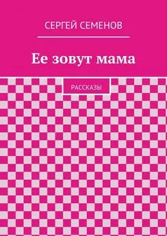 Cергей Семенов - Ее зовут мама. Рассказы