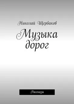 Николай Щербаков - Музыка дорог. Рассказы