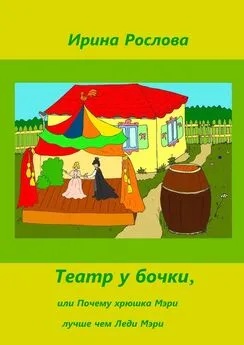 Рослова Ирина - Театр у бочки, или Почему Хрюшка Мэри лучше Леди Мэри