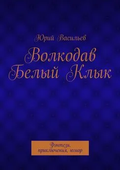 Юрий Васильев - Волкодав Белый Клык. Фэнтези, приключения, юмор