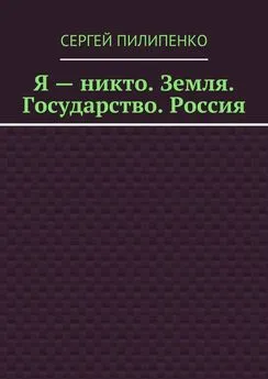 Сергей Пилипенко - Я – никто. Земля. Государство. Россия