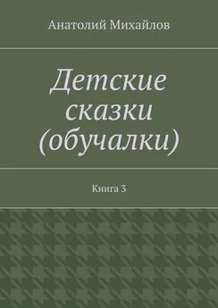 Анатолий Михайлов - Детские сказки (обучалки). Книга 3