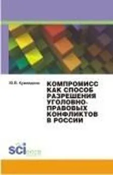 Юлия Кувалдина - Компромисс как способ разрешения уголовно-правовых конфликтов в России. Монография