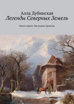 Алла Дубинская - Легенды Северных Земель. Книга первая. Наследник Хронома