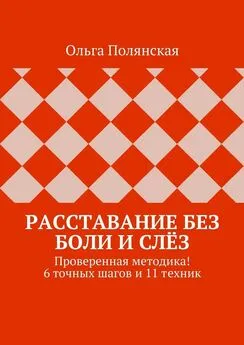 Ольга Полянская - Расставание без боли и слёз. Проверенная методика! 6 точных шагов и 11 техник