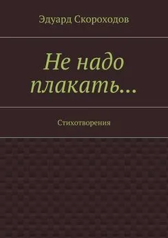 Эдуард Скороходов - Не надо плакать… Стихотворения