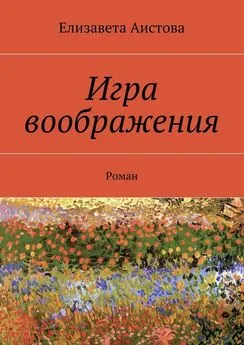 Елизавета Аистова - Игра воображения. Роман