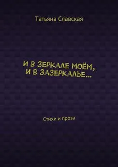 Татьяна Славская - И в зеркале моём, и в зазеркалье… Стихи и проза