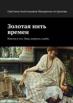 Светлана Макаренко-Астрикова - Золотая нить времен. Новеллы и эссе. Люди, портреты, судьбы.