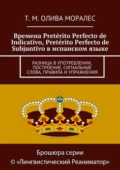 Т. Олива Моралес - Времена Pretérito Perfecto de Indicativo, Pretérito Perfecto de Subjuntivo в испанском языке. Разница в употреблении, построение, сигнальные слова, правила и упражнения