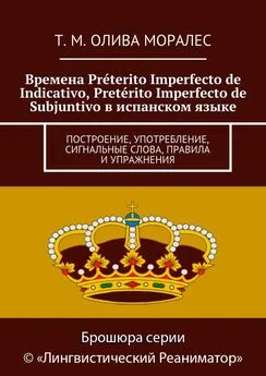 Т. Олива Моралес - Времена Préterito Imperfecto de Indicativo, Pretérito Imperfecto de Subjuntivo в испанском языке. Построение, употребление, сигнальные слова, правила и упражнения