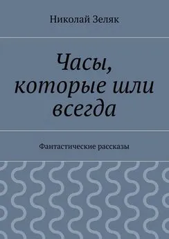 Николай Зеляк - Часы, которые шли всегда. Фантастические рассказы