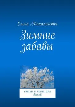 Елена Михалькевич - Зимние забавы. стихи и песни для детей