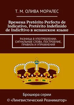 Т. Олива Моралес - Времена Pretérito Perfecto de Indicativo, Pretérito Indefinido de Indicftivo в испанском языке. Разница в употреблении, сигнальные слова, построение, правила и упражнения