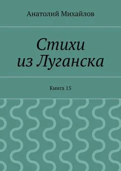 Анатолий Михайлов - Стихи из Луганска. Книга 15