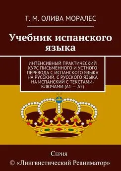 Т. Олива Моралес - Учебник испанского языка. Интенсивный практический курс письменного и устного перевода с испанского языка на русский, с русского языка на испанский с текстами-ключами (А1 – А2)