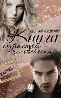 Светлана Черемухина - Книга страстей человеческих