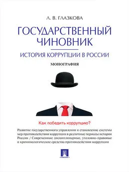 Лилия Глазкова - Государственный чиновник: история коррупции в России. Монография