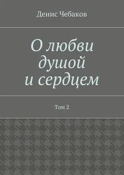 Денис Чебаков - О любви душой и сердцем. Том 2