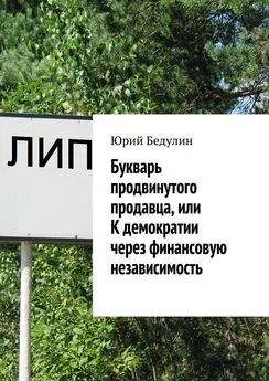 Юрий Бедулин - Букварь продвинутого продавца, или К демократии через финансовую независимость