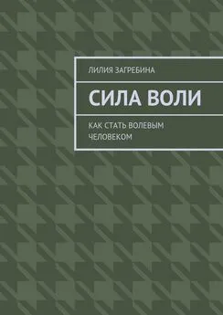 Лилия Загребина - Сила воли. Как стать волевым человеком