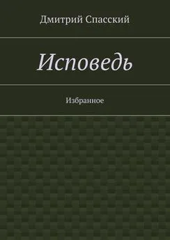 Дмитрий Спасский - Исповедь. Избранное