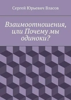 Сергей Власов - Взаимоотношения, или Почему мы одиноки?