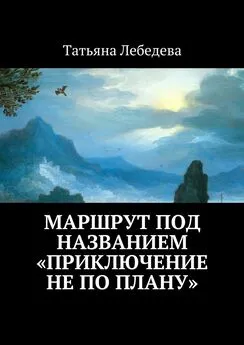 Татьяна Лебедева - Маршрут под названием «Приключение не по плану»