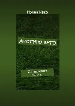 Ирина Ивко - Анютино лето. Самая летняя сказка…