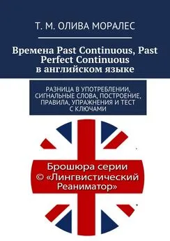 Т. Олива Моралес - Времена Past Continuous, Past Perfect Continuous в английском языке. Разница в употреблении, сигнальные слова, построение, правила, упражнения и тест с ключами