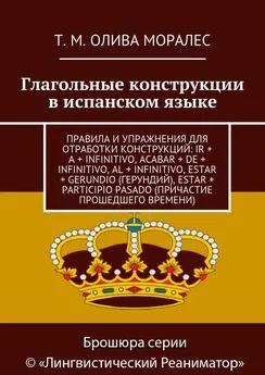 Т. Олива Моралес - Глагольные конструкции в испанском языке. Правила и упражнения для отработки конструкций: ir + a + infinitivo, acabar + de + infinitivo, al + infinitivo, estar + gerundio (герундий), estar + participio pasado (причастие прошедшего време