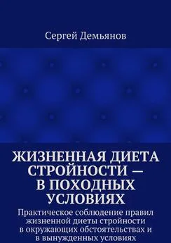 Сергей Демьянов - Жизненная диета стройности – в походных условиях. Практическое соблюдение правил жизненной диеты стройности в окружающих обстоятельствах и в вынужденных условиях