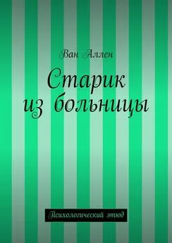 Ван Аллен - Старик из больницы. Психологический этюд