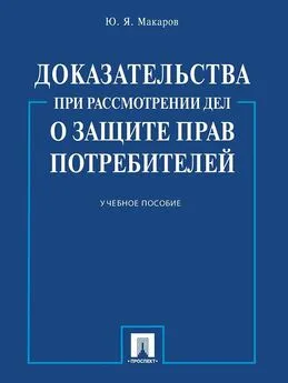 Юрий Макаров - Доказательства при рассмотрении дел о защите прав потребителей. Учебное пособие