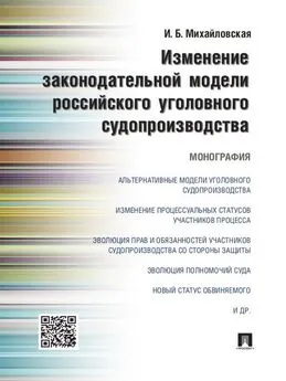 Инга Михайловская - Изменение законодательной модели российского уголовного судопроизводства. Монография