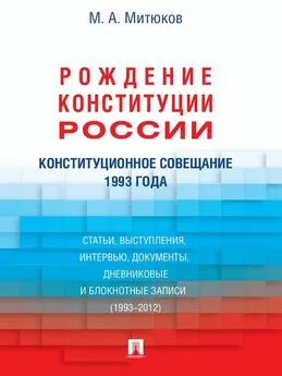 Михаил Митюков - Конституционное совещание 1993 года: рождение Конституции России: статьи, выступления, интервью, документы, дневниковые и блокнотные записи (1993–2012