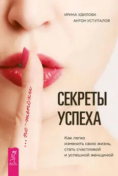 Ирина Удилова - Секреты успеха по-женски. Как легко изменить свою жизнь, стать счастливой и успешной женщиной