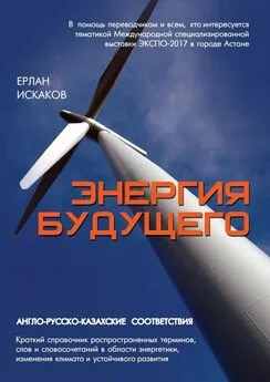 Е. Искаков - Энергия будущего. Англо-русско-казахские соответствия. Краткий справочник распространенных терминов, слов и словосочетаний в области энергетики, изменения климата и устойчивого развития