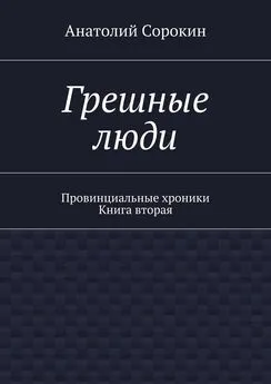 Анатолий Сорокин - Грешные люди. Провинциальные хроники. Книга вторая